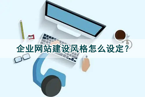 企業(yè)網(wǎng)站建設(shè)風(fēng)格怎么設(shè)定？